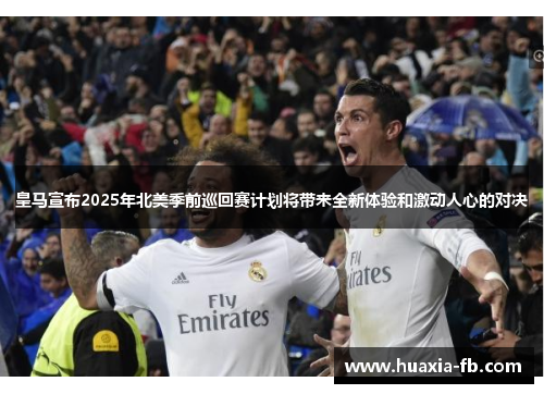 皇马宣布2025年北美季前巡回赛计划将带来全新体验和激动人心的对决