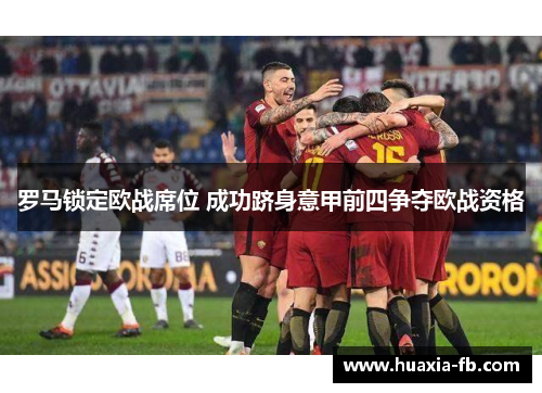 罗马锁定欧战席位 成功跻身意甲前四争夺欧战资格 罗马锁定欧战席位 成功跻身意甲前四争夺欧战资格