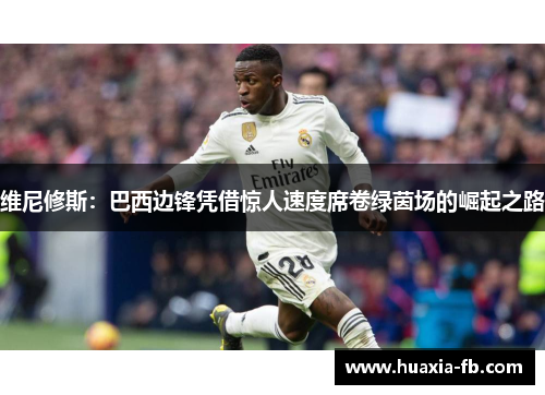 维尼修斯:巴西边锋凭借惊人速度席卷绿茵场的崛起之路 维尼修斯:巴西边锋凭借惊人速度席卷绿茵场的崛起之路