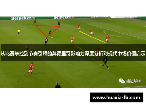 从比赛掌控到节奏引领的莫德里奇影响力深度分析对现代中场价值启示