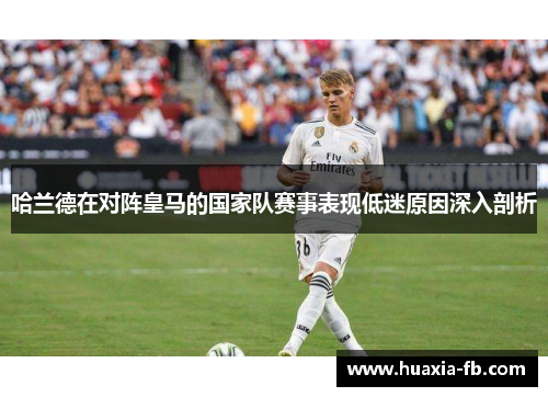 哈兰德在对阵皇马的国家队赛事表现低迷原因深入剖析 哈兰德在对阵皇马的国家队赛事表现低迷原因深入剖析