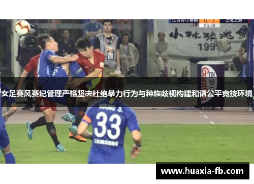 女足赛风赛纪管理严格坚决杜绝暴力行为与种族歧视构建和谐公平竞技环境 女足赛风赛纪管理严格坚决杜绝暴力行为与种族歧视构建和谐公平竞技环境