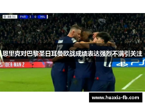 恩里克对巴黎圣日耳曼欧战成绩表达强烈不满引关注 恩里克对巴黎圣日耳曼欧战成绩表达强烈不满引关注