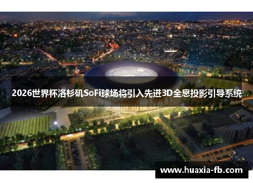 2026世界杯洛杉矶SoFi球场将引入先进3D全息投影引导系统