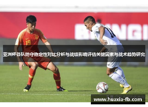 亚洲杯各队防守稳定性对比分析与战绩影响评估关键因素与战术趋势研究