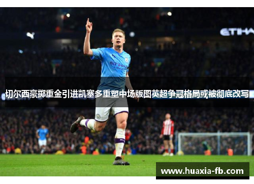 切尔西豪掷重金引进凯塞多重塑中场版图英超争冠格局或被彻底改写