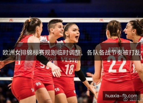 欧洲女排锦标赛规则临时调整,各队备战节奏被打乱 欧洲女排锦标赛规则临时调整,各队备战节奏被打乱